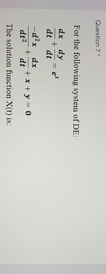 Question 7 *
For the following system of DE:
dx dy
et
dt
dt
-d²x dx
+ x + y = 0
dt2
dt
The solution function X(t) is:
