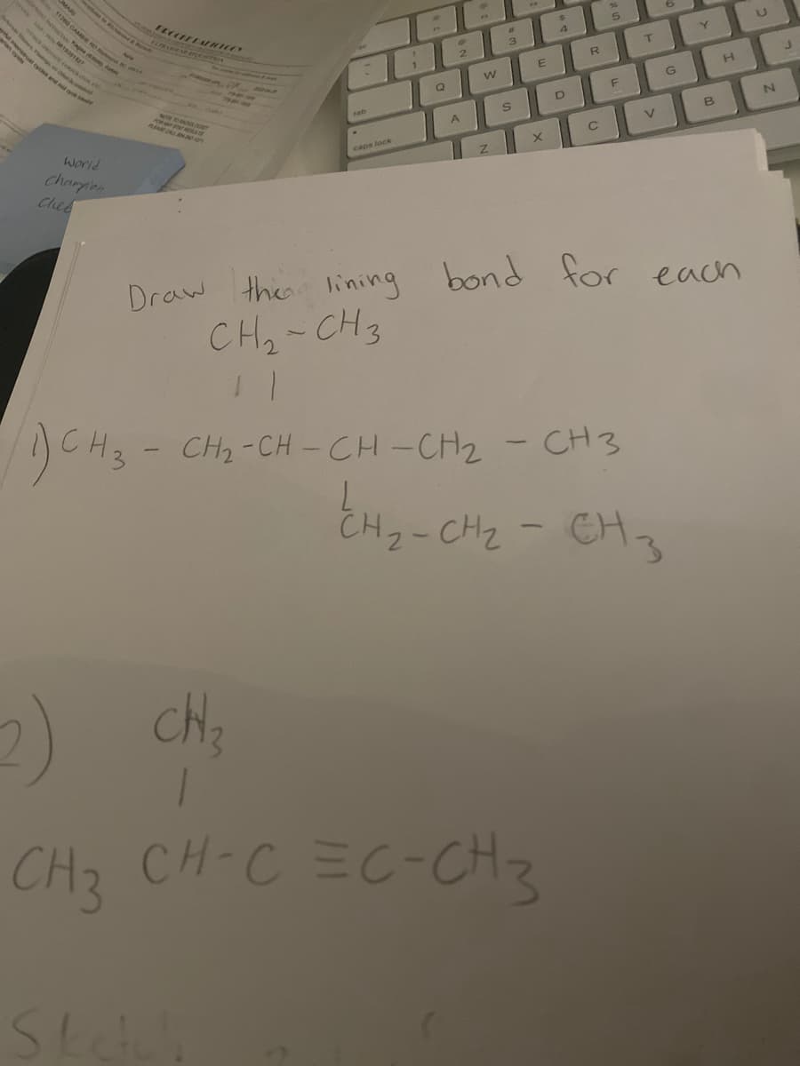 e
1O oles and m
4.
3.
R
w
H
G
F
nAR CALL w
tab
B
V
world
caps lock
Charplan
Cheb
Draw the lining bond for each
CH2-CH3
1)CH3-CH2-CH -CH -CH2 - CH3
CHz-CH2 - CH3
1
CH
CH-CEC-CH3
