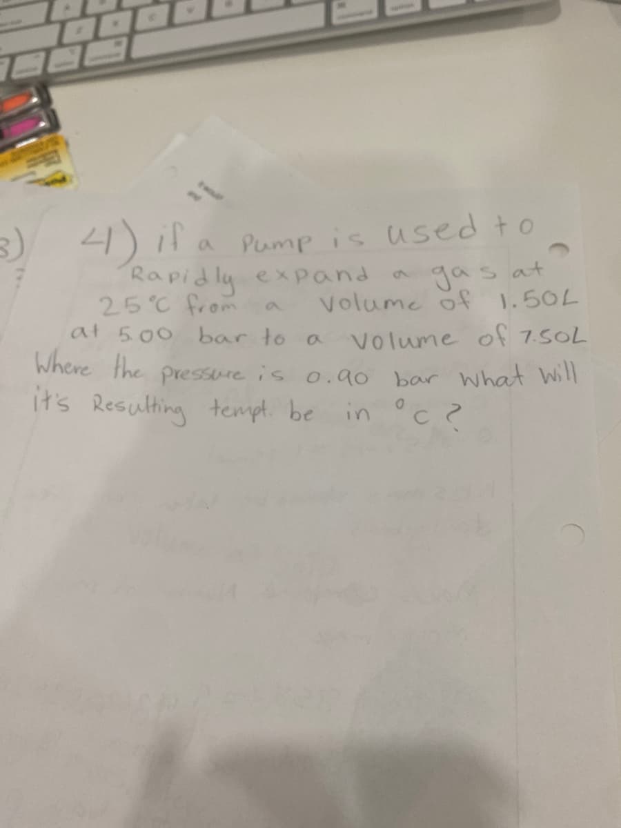 3 4) il a Pump is used to
Rapidly exPand
25°C from
at 500 bar to a
Where the pressure is 0.ao
gas at
Volume of 1.50L
9,
9.
Volume of 7.5OL
it's Resulting tempt. be
bar What will
in °c 2
