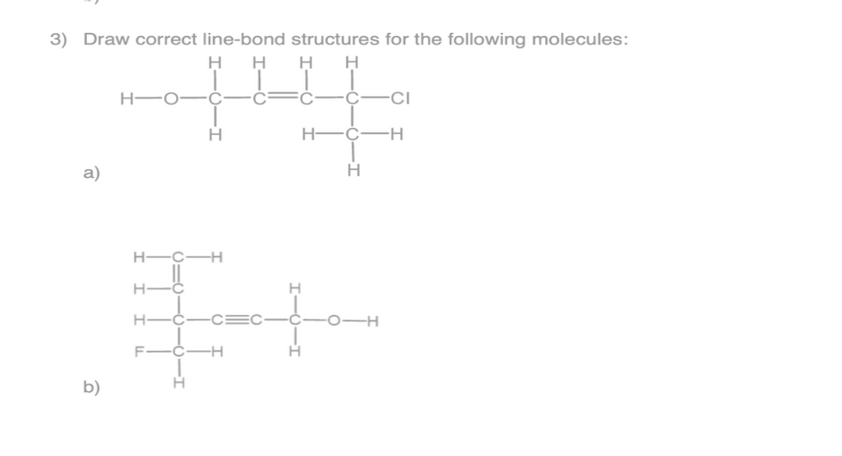 H-C
3) Draw correct line-bond structures for the following molecules:
нн
C-
-CI
H-
C
a)
H-C-H
H-C-C:
EC
0-
F-C-H
b)
