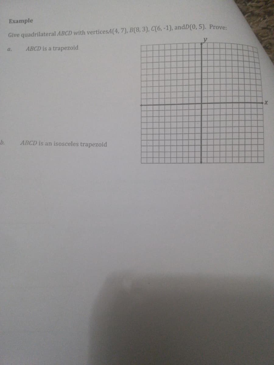 Example
Give quadrilateral ABCD with verticesA(4, 7), B(8, 3), C(6,-1), andD(0, 5). Prove:
y
ABCD is a trapezoid
d.
b.
ABCD is an isosceles trapezoid
