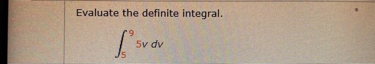 Evaluate the definite integral.
5v dv
