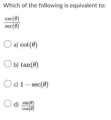 Which of the following is equivalent to:
csc (0)
sec (0)
a) cot (0)
b) tan(0)
c) 1 - sec (0)
d) sin(0)
cos(8)
