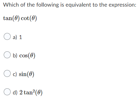 Which of the following is equivalent to the expression:
tan(0) cot (0)
O a) 1
b) cos(0)
c) sin(0)
d) 2 tan²(0)