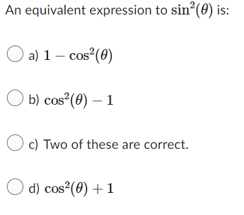 An equivalent expression to sin²(0) is:
a) 1 - cos² (0)
b) cos² (0) - 1
Oc) Two of these are correct.
d) cos²(0)+1