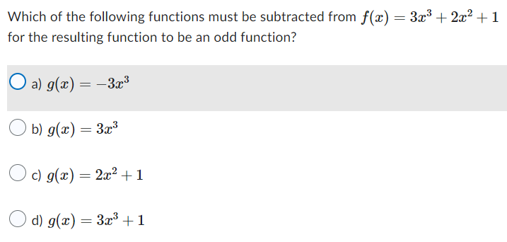 Which of the following functions must be subtracted from f(x) = 3x³ + 2x² + 1
for the resulting function to be an odd function?
O a) g(x) = −3x³
b) g(x) = 3x³
c) g(x) = 2x² +1
d) g(x) = 3x³ +1