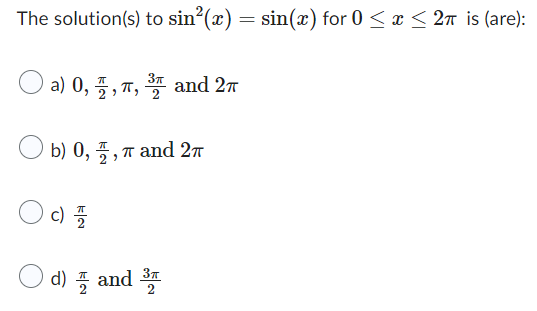 The solution(s) to sin²(x) = sin(x) for 0 ≤ x ≤ 2π is (are):
O a) 0,, T, ³ and 2
b) 0,, π and 2π
c) 7/2
d) and 3