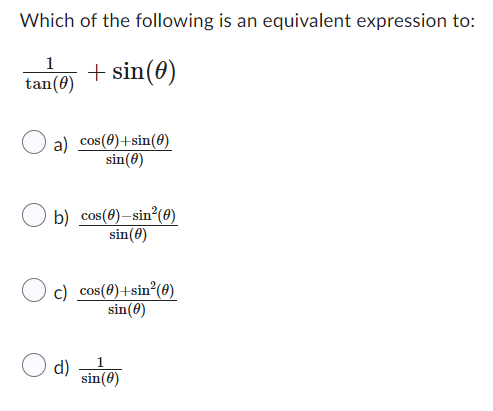 Which of the following is an equivalent expression to:
1
tan(0) + sin(0)
a) cos(0)+sin(0)
sin (0)
b) cos(0)-sin²(0)
sin(0)
c) cos(0)+sin²(0)
sin (0)
d)
1
sin (0)