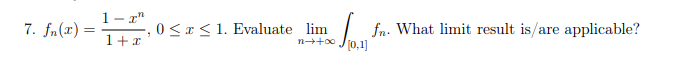7. fn(2)= =1,0 ≤ x ≤ 1. Evaluate lim
+ x
n→+∞0
fn. What limit result is/are applicable?
[0,1]