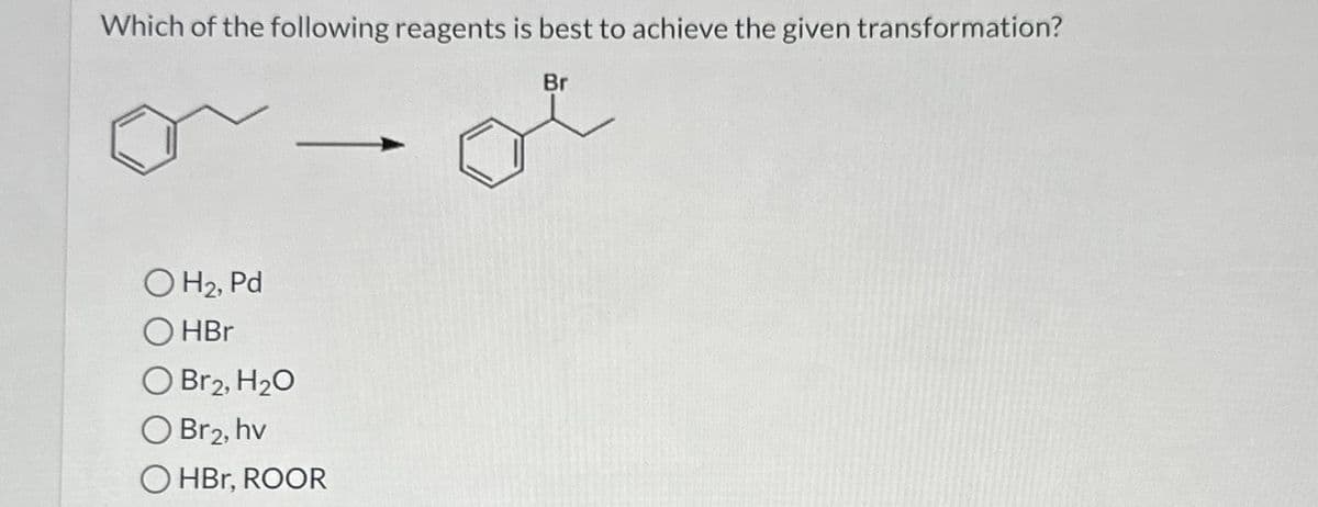 Which of the following reagents is best to achieve the given transformation?
Br
of
O H₂, Pd
OHBr
O Br2, H₂O
O Br2, hv
OHBr, ROOR