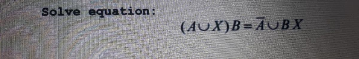 Solve equation:
(AUX)B=AUBX
