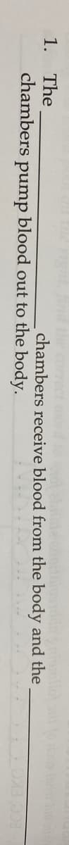 1. The
chambers
chambers receive blood from the body and the
pump
blood out to the body.
