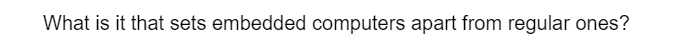 What is it that sets embedded computers apart from regular ones?