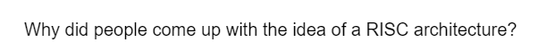 Why did people come up with the idea of a RISC architecture?