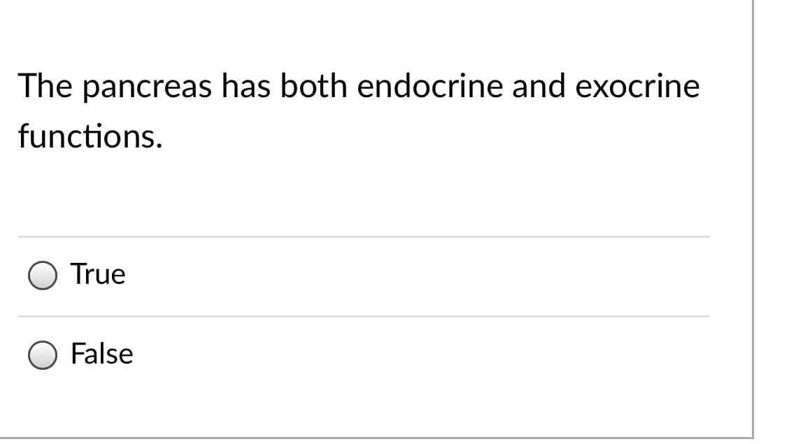 The pancreas has both endocrine and exocrine
functions.
True
False
