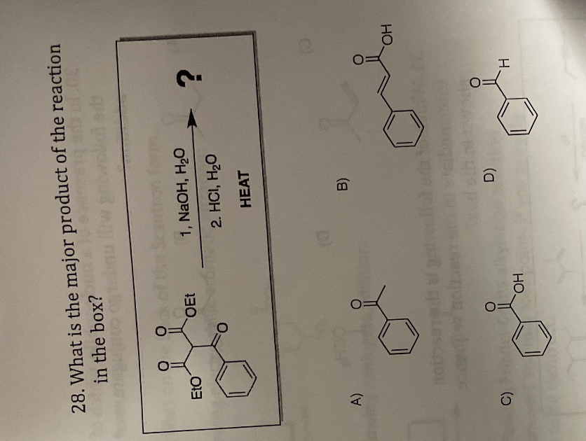 D)
C)
28. What is the major product of the reaction
in the box?
EtO
OEt
1, NaOH, H2O
2. HCI, H20
HEAT
B)
A)
HO
HO.
H.
