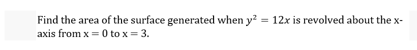 =
Find the area of the surface generated when y²
axis from x = 0 to x = 3.
12x is revolved about the x-