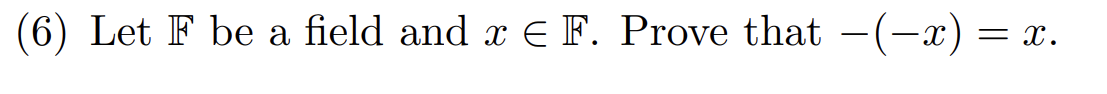 (6) Let F be a field and x € F. Prove that -(-x) = = X.