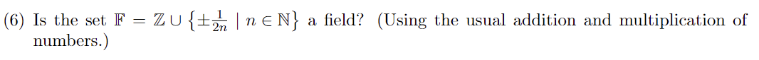 (6) Is the set F = ZU {± | n € N} a field? (Using the usual addition and multiplication of
numbers.)