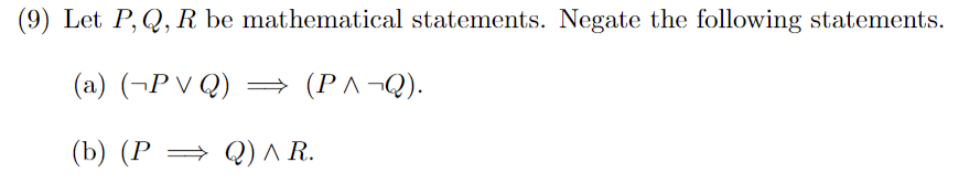 (9) Let P, Q, R be mathematical statements. Negate the following statements.
(a) (PVQ) = (PA¬Q).
(b) (P
Q) ^ R.