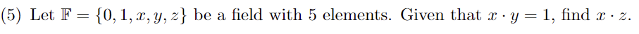 (5) Let F = {0, 1, x, y, z} be a field with 5 elements. Given that x - y = 1, find x · z.