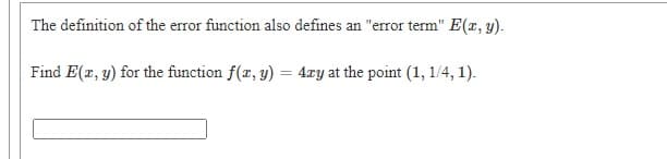 The definition of the error function also defines an "error term" E(x, y).
Find E(r, y) for the function f(x, y) = 4xy at the point (1, 1/4, 1).
