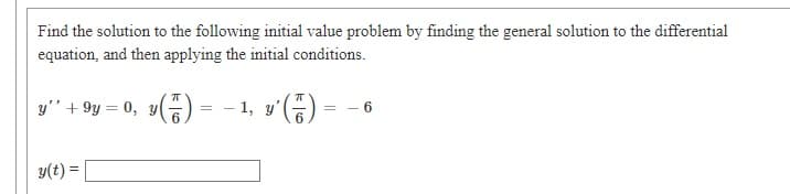 Find the solution to the following initial value problem by finding the general solution to the differential
equation, and then applying the initial conditions.
y'" + 9y = 0, y(등) =
-1, y'(등)
%3D
y(t) =
