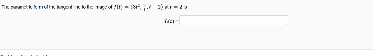 The parametric form of the tangent line to the image of f(t) = (3t2,,t – 2)
at t = 2 is
L(t) =
