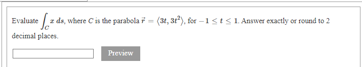 Evaluate | a ds, where C is the parabola 7 = (3t, 3t?), for –1<t < 1. Answer exactly or round to 2
decimal places.
Preview
