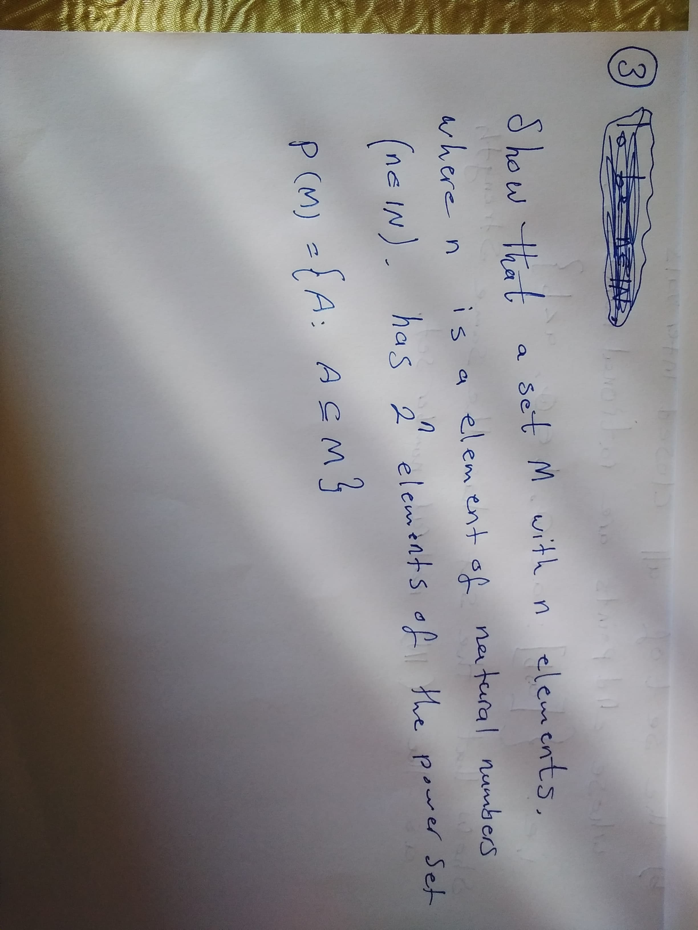 3
S how that
Set M with n
elements.
a
where n
is a elem ent of ne tural numbers
(ne IN. has 2 elements of the power Set
Ç M
P (M) ={A: Asm3
