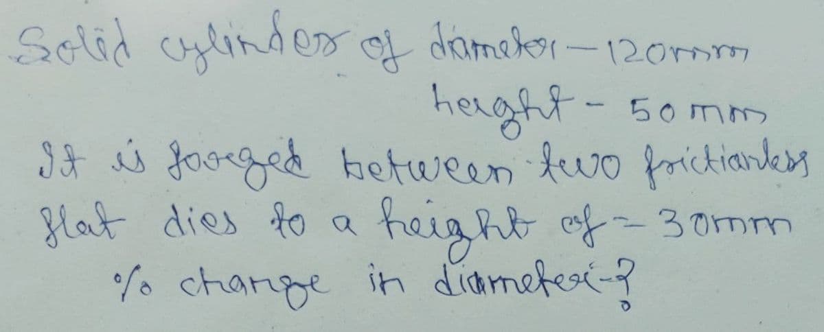 Solid cplinder of damekor – 120r
herght- 50mnm
It s fooeged ketween fwo frickianksy
a feight of-30mm
o change in diamefes-?
flat dies fo
