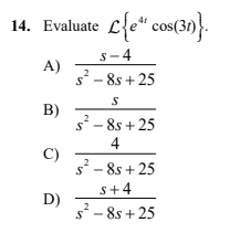 14. Evaluate L{e* cos(30)}.
s-4
A)
s - 8s + 25
B)
s²
- 8s + 25
4
C)
s² - 8s + 25
s+4
D)
s - 8s + 25
