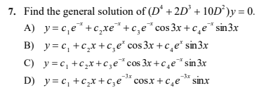 7. Find the general solution of (D' + 2D° + 10D²)y = 0.
A) y=c,e*+c,xe*+c,e*cos 3x + c̟e*sin3x
B) y= c, +c,x+c,e* cos 3x + c,e* sin3x
C) y = c, +c,x +cze*cos 3x +c,e*sin3x
D) y= c, +c,x +c,e* cosx + c,e* sinx
-3x
