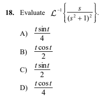 18. Evaluate L
(s² + 1)²
t sint
A)
4
t cost
B)
2
t sint
C)
2
t cost
D)
4
