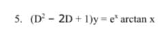 5. (D²2D+1)y=e* arctan x