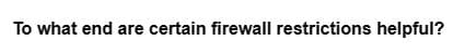 To what end are certain firewall restrictions helpful?