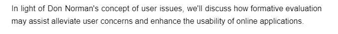 In light of Don Norman's concept of user issues, we'll discuss how formative evaluation
may assist alleviate user concerns and enhance the usability of online applications.