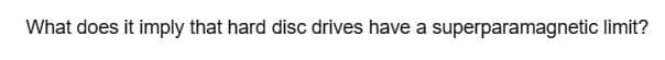 What does it imply that hard disc drives have a superparamagnetic limit?