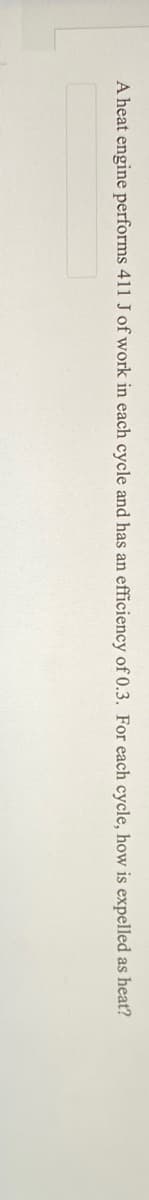 A heat engine performs 411 J of work in each cycle and has an efficiency of 0.3. For each cycle, how is expelled as heat?
