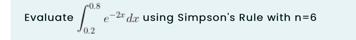 0.8
Evaluate
-2" dx using Simpson's Rule with n=6
e
0.2
