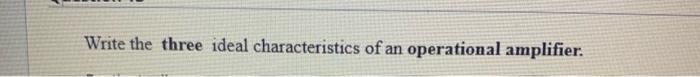 Write the three ideal characteristics of an operational amplifier.
