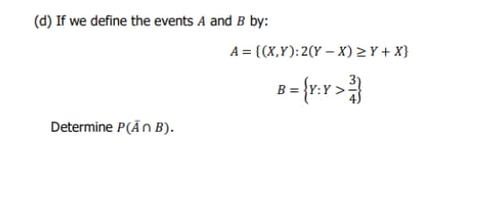 (d) If we define the events A and B by:
A = {(X,Y):2(Y – X) > Y + X}
Determine P(ĀN B).
