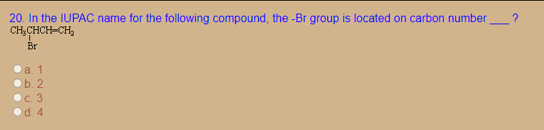 20. In the IUPAC name for the following compound, the -Br group is located on carbon number_?
CH;CHCH=CH,
Br
a. 1
b. 2
С. 3
d. 4
