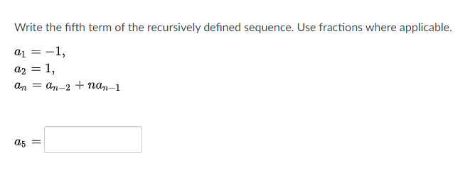 **Problem Statement:**

Write the fifth term of the recursively defined sequence. Use fractions where applicable.

**Definitions:**

- \( a_1 = -1 \)
- \( a_2 = 1 \)
- \( a_n = a_{n-2} + n a_{n-1} \)

**Task:**

Calculate \( a_5 \).