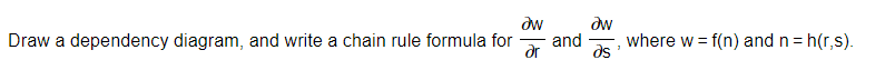 dw
dw
and
dr
Draw a dependency diagram, and write a chain rule formula for
where w = f(n) and n = h(r,s).
