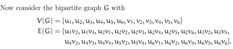 Now consider the bipartite graph G with
V(G) = {u1, U2, U3, U4, U5, U6, V1, V2, V3, V4, V5, V6}
E(G) = {U₁V2, U1V4, U2V1, U2V2, U2V3, U2V4, U2V5, U2V6, U3V2, U3V4,
U4V2, U4V3, U4V4, U5V2, U5V4, U6V1, U6V2, U6V4, U6V5, U6V6}.