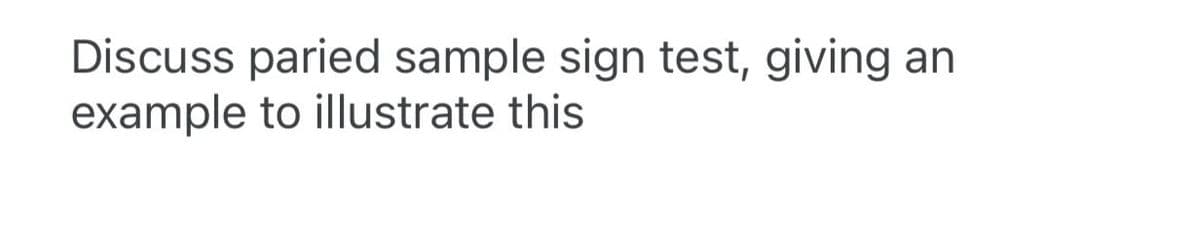 Discuss paried sample sign test, giving an
example to illustrate this