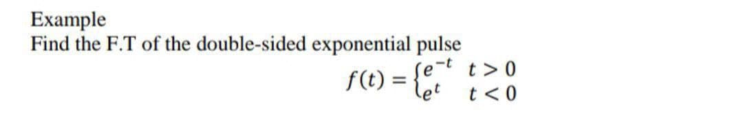 Example
Find the F.T of the double-sided exponential pulse
se-t t>0
f(t) =
t <0
