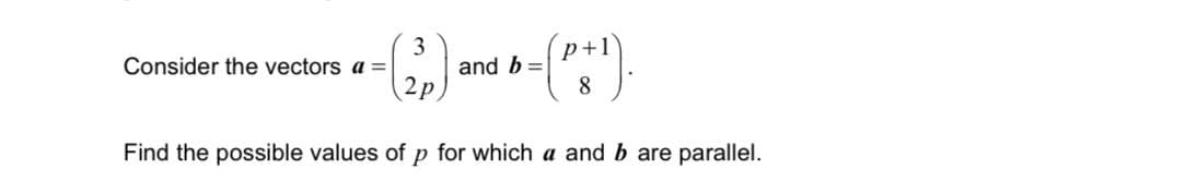 3
+1
Consider the vectors a=
-(₂₂)
b = (p+¹).
2p
8
Find the possible values of p for which a and b are parallel.
and b =