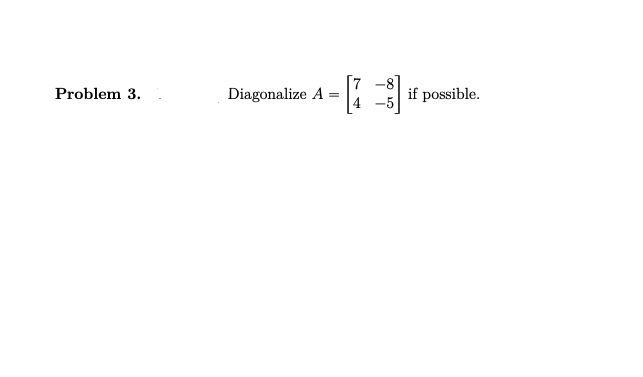 [7 -8]
Problem 3.
Diagonalize A
if possible.
